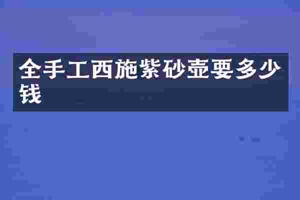 全手工西施紫砂壶要多少钱