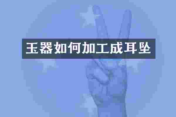 玉器如何加工成耳坠