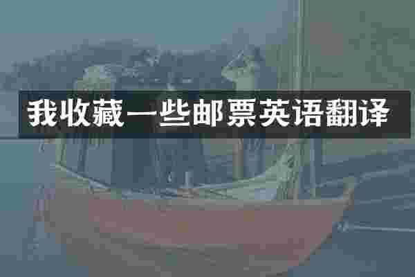 我收藏一些邮票英语翻译