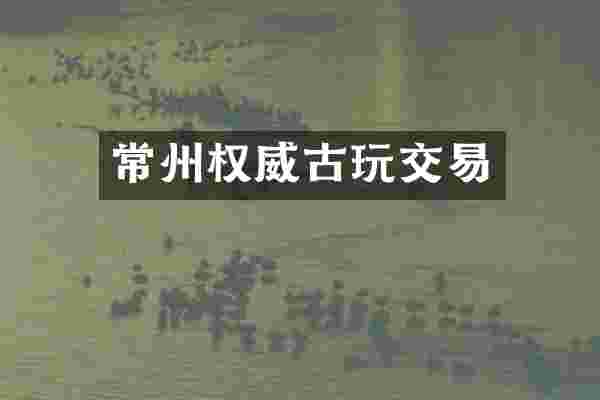 常州权威古玩交易