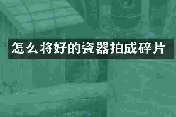 怎么将好的瓷器拍成碎片
