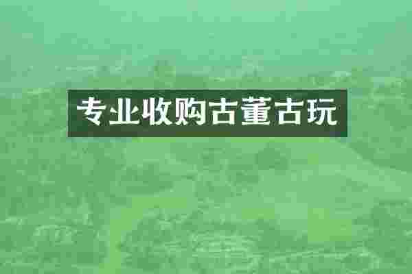 专业收购古董古玩