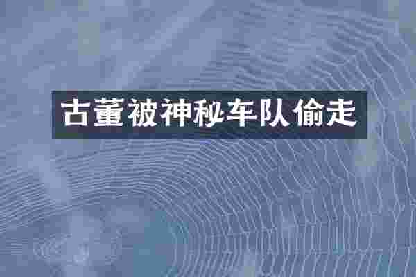 古董被神秘车队偷走