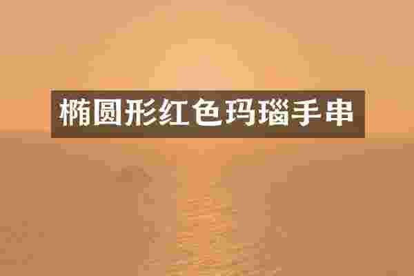 椭圆形红色玛瑙手串