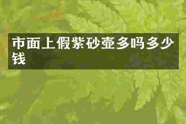 市面上假紫砂壶多吗多少钱