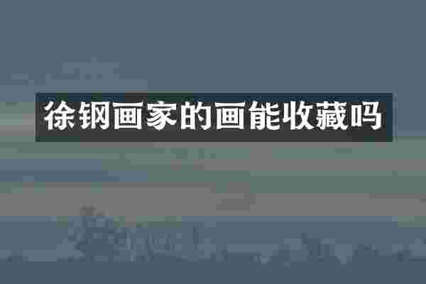 徐钢画家的画能收藏吗