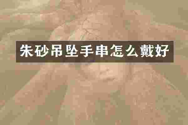 朱砂吊坠手串怎么戴好