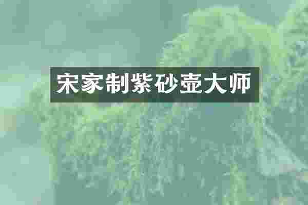宋家制紫砂壶大师
