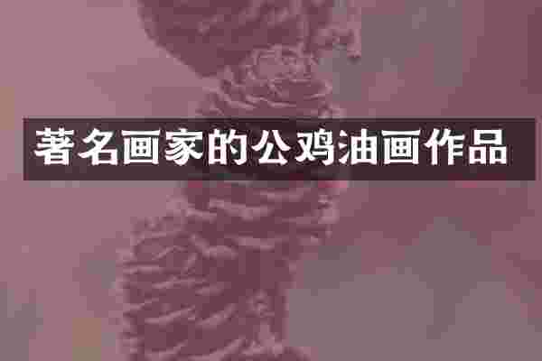 著名画家的公鸡油画作品