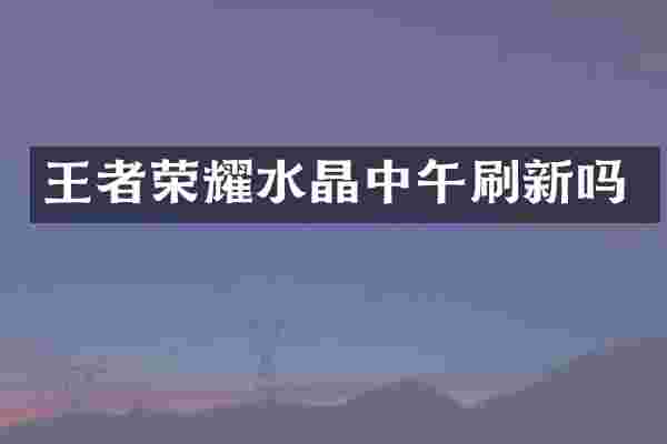王者荣耀水晶中午刷新吗