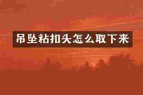 吊坠粘扣头怎么取下来