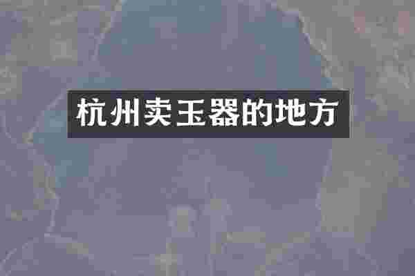 杭州卖玉器的地方