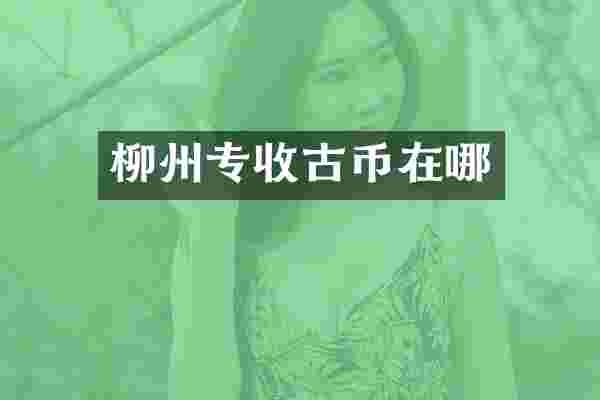 柳州专收古币在哪
