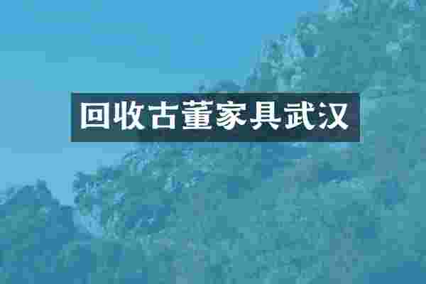 回收古董家具武汉
