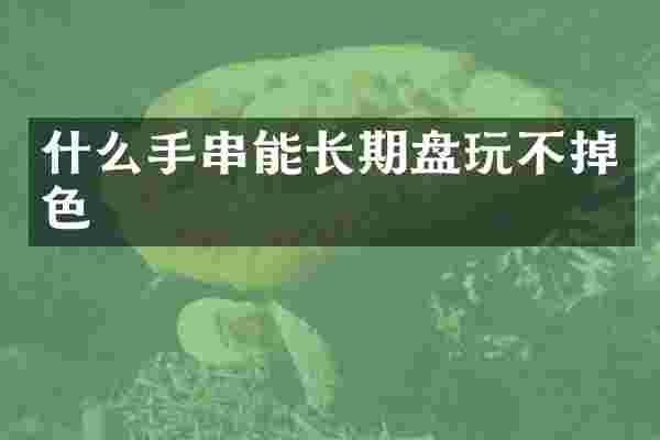 什么手串能长期盘玩不掉色