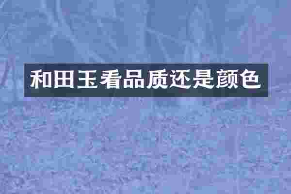 和田玉看品质还是颜色
