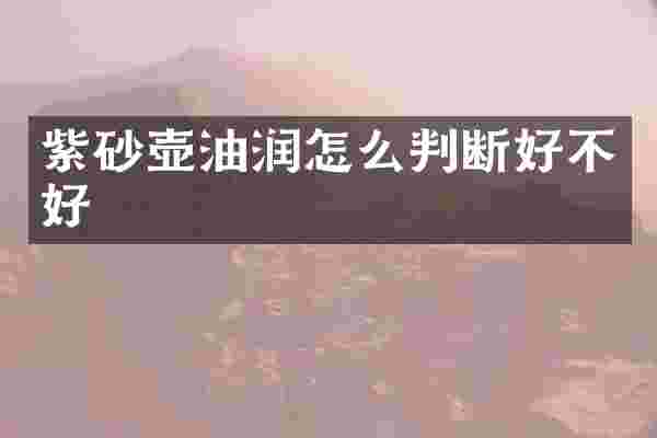紫砂壶油润怎么判断好不好