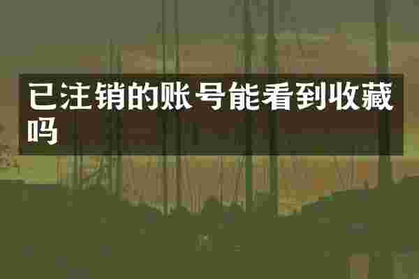 已注销的账号能看到收藏吗