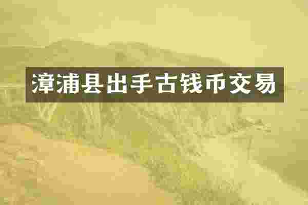 漳浦县出手古钱币交易