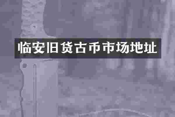 临安旧货古币市场地址