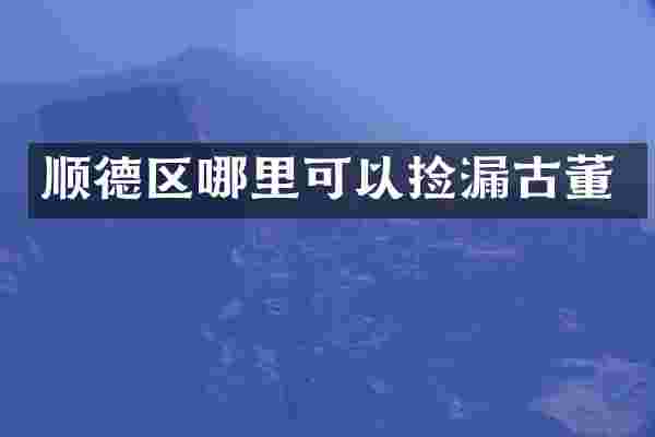 顺德区哪里可以捡漏古董