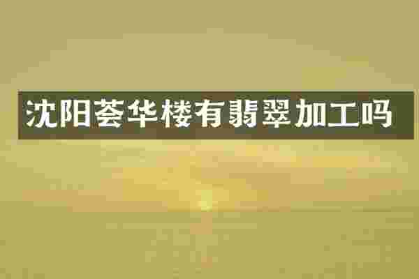 沈阳荟华楼有翡翠加工吗