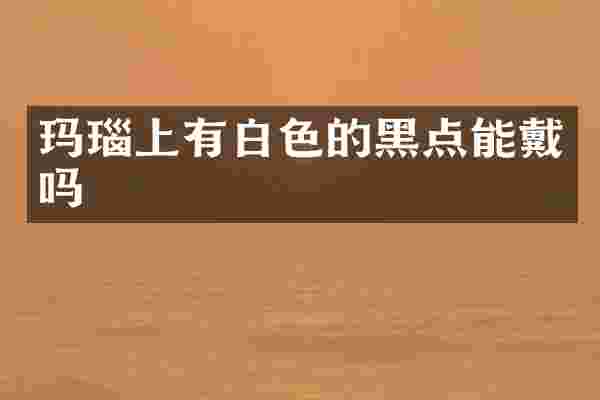 玛瑙上有白色的黑点能戴吗