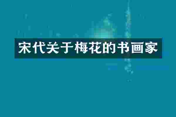宋代关于梅花的书画家