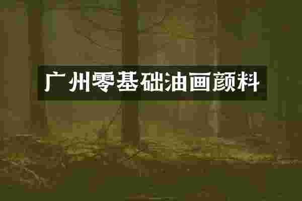 广州零基础油画颜料