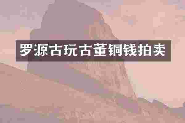 罗源古玩古董铜钱拍卖