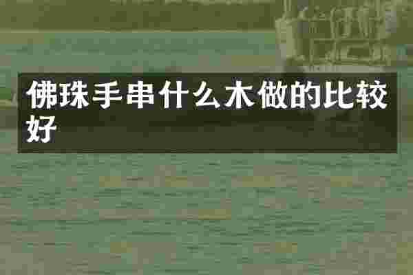 佛珠手串什么木做的比较好