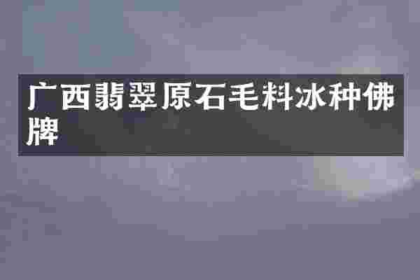 广西翡翠原石毛料冰种佛牌