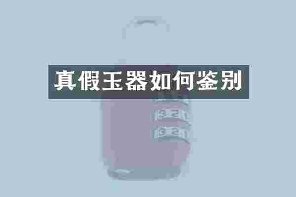真假玉器如何鉴别