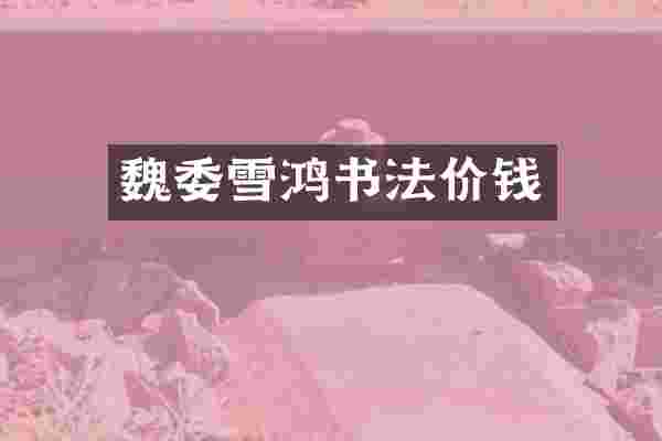 魏委雪鸿书法价钱
