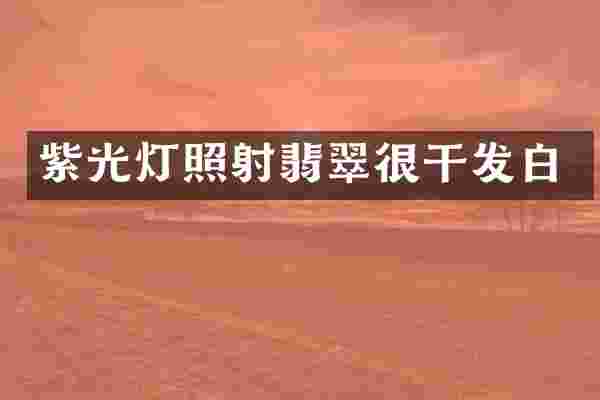 紫光灯照射翡翠很干发白