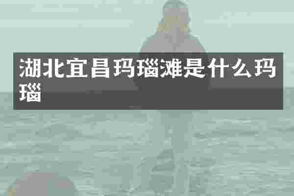 湖北宜昌玛瑙滩是什么玛瑙