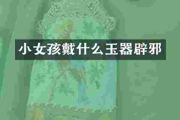 小女孩戴什么玉器辟邪