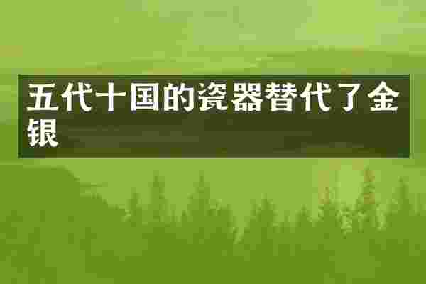 五代十国的瓷器替代了金银