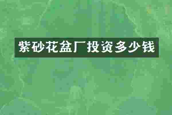 紫砂花盆厂投资多少钱