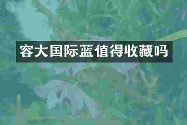 容大国际蓝值得收藏吗