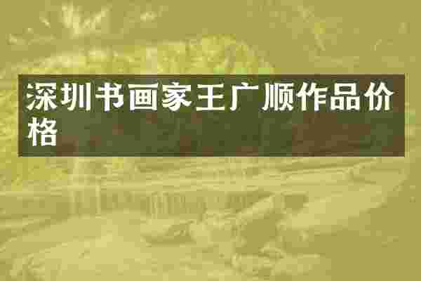 深圳书画家王广顺作品价格