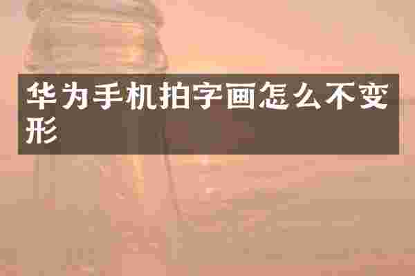 华为手机拍字画怎么不变形