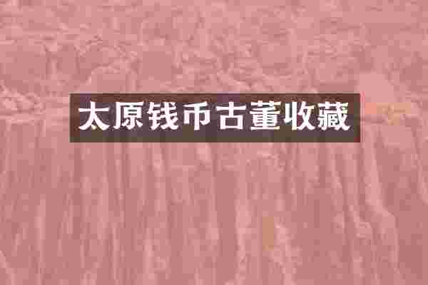 太原钱币古董收藏