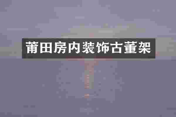 莆田房内装饰古董架