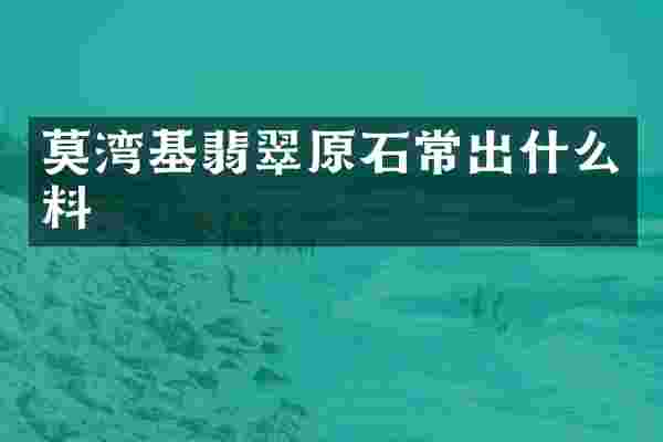 莫湾基翡翠原石常出什么料