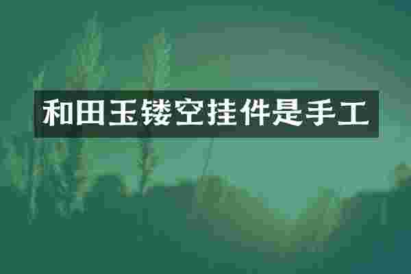 和田玉镂空挂件是手工