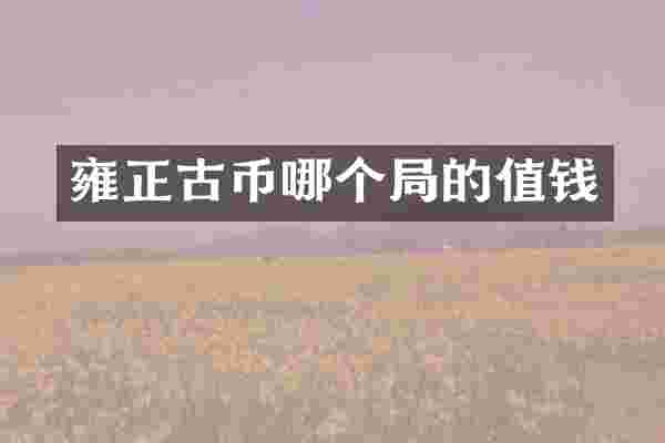 雍正古币哪个局的值钱