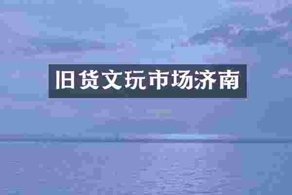 旧货文玩市场济南