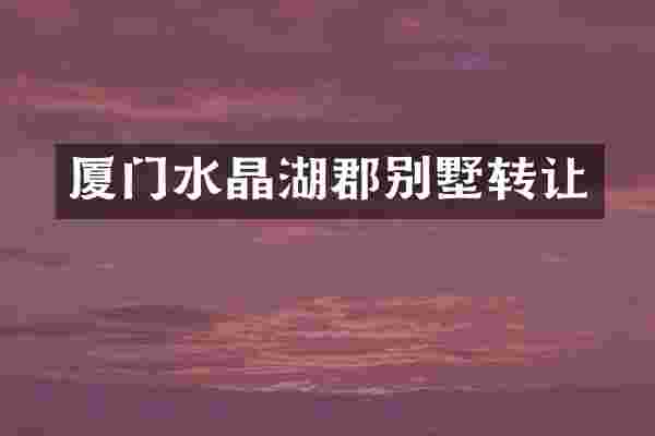 厦门水晶湖郡别墅转让