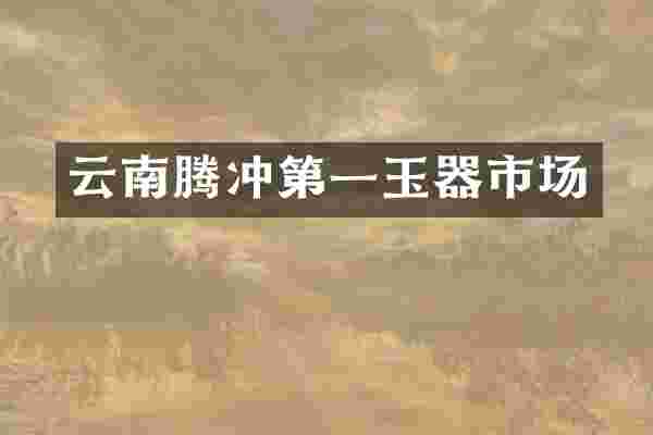 云南腾冲第一玉器市场